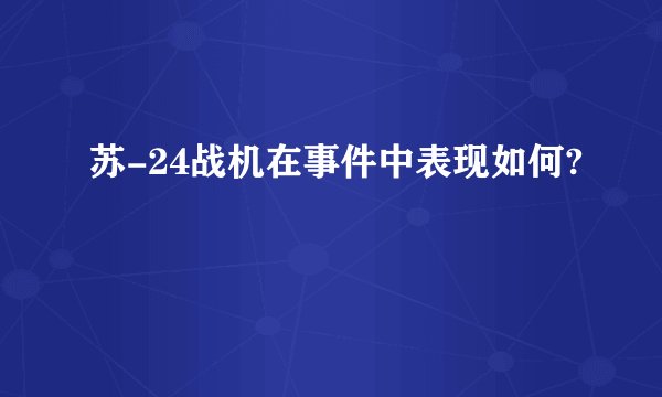 苏-24战机在事件中表现如何?