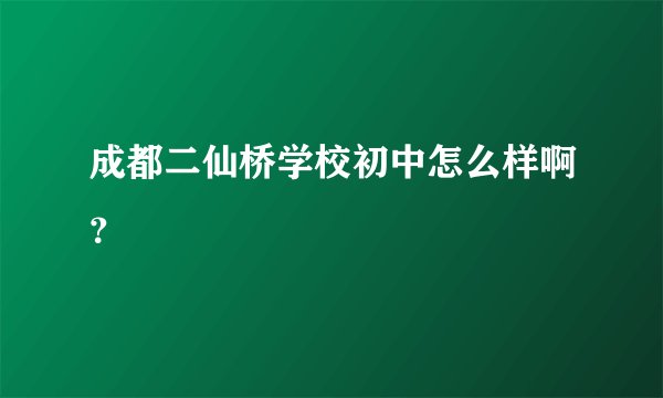 成都二仙桥学校初中怎么样啊？