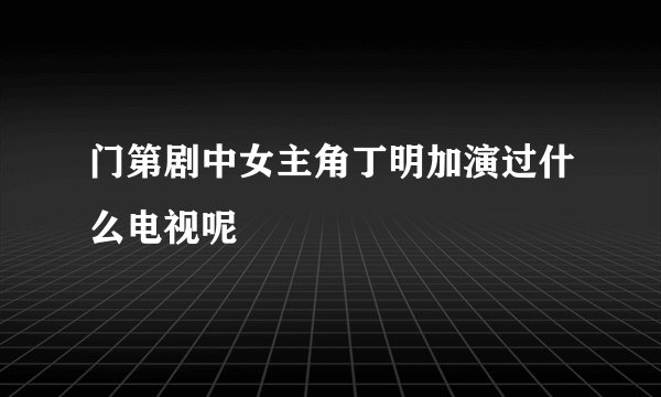 门第剧中女主角丁明加演过什么电视呢