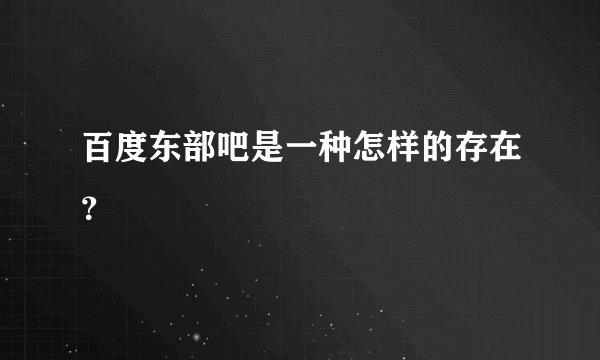 百度东部吧是一种怎样的存在？
