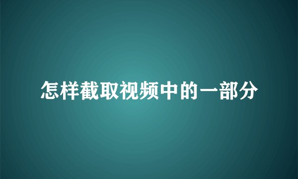怎样截取视频中的一部分