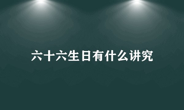 六十六生日有什么讲究