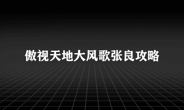 傲视天地大风歌张良攻略