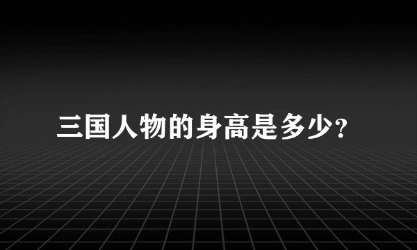 三国人物的身高是多少？