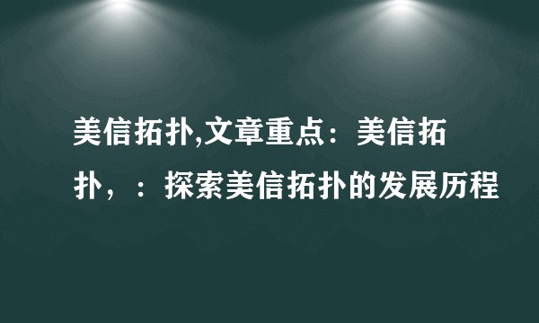 美信拓扑,文章重点：美信拓扑，：探索美信拓扑的发展历程