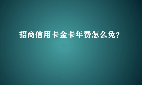 招商信用卡金卡年费怎么免？