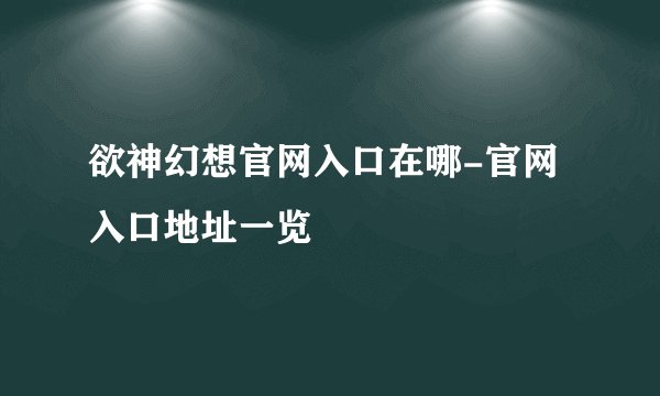 欲神幻想官网入口在哪-官网入口地址一览