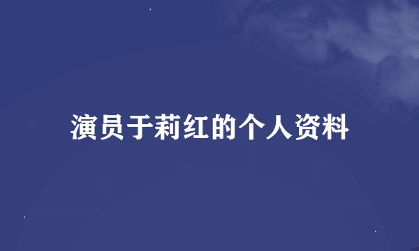 演员于莉红的个人资料
