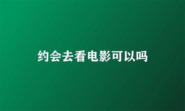 约会去看电影可以吗