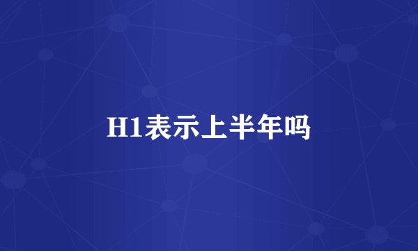H1表示上半年吗