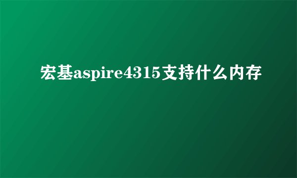 宏基aspire4315支持什么内存