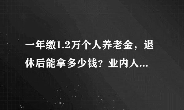 一年缴1.2万个人养老金，退休后能拿多少钱？业内人士：存20年或可拿57万
