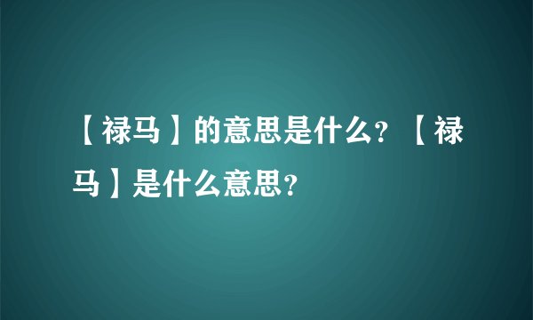【禄马】的意思是什么？【禄马】是什么意思？