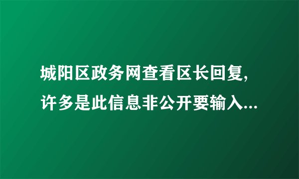 城阳区政务网查看区长回复,许多是此信息非公开要输入密码,什么...