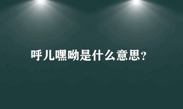 呼儿嘿呦是什么意思？