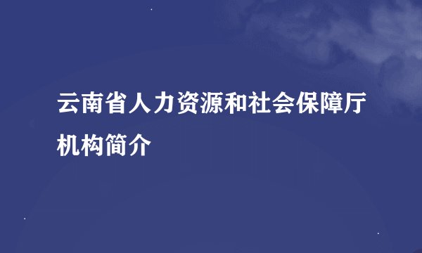 云南省人力资源和社会保障厅机构简介