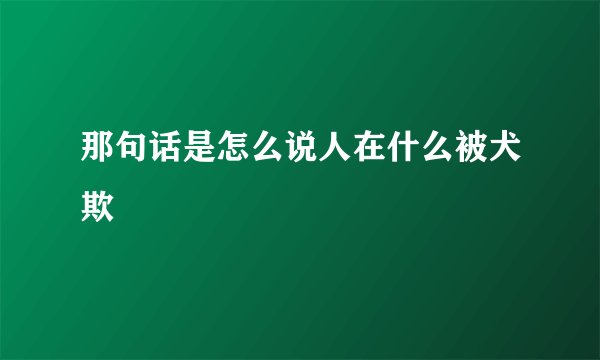 那句话是怎么说人在什么被犬欺