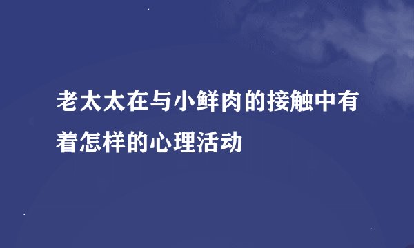 老太太在与小鲜肉的接触中有着怎样的心理活动