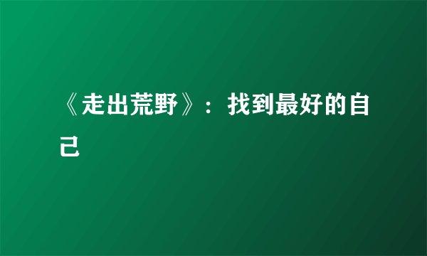 《走出荒野》：找到最好的自己