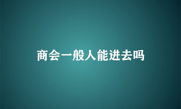 商会一般人能进去吗