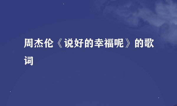周杰伦《说好的幸福呢》的歌词