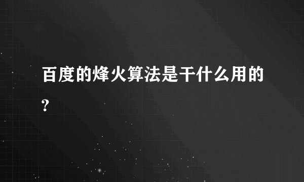百度的烽火算法是干什么用的？