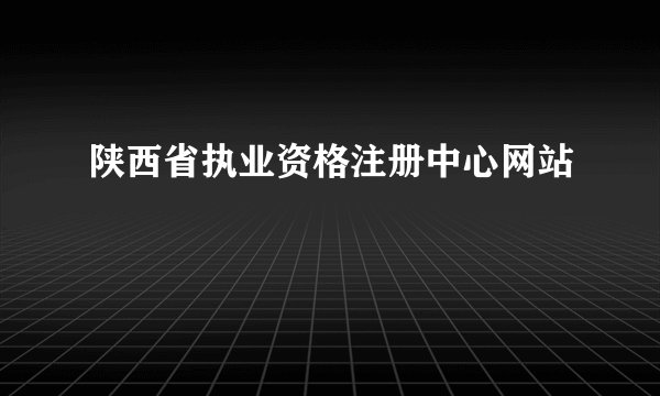 陕西省执业资格注册中心网站