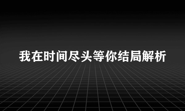 我在时间尽头等你结局解析