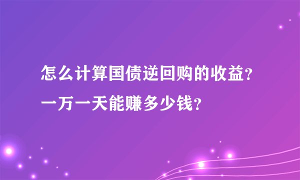 怎么计算国债逆回购的收益？一万一天能赚多少钱？