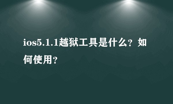 ios5.1.1越狱工具是什么？如何使用？