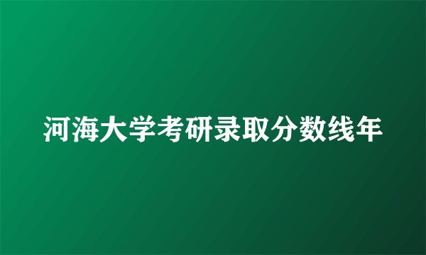 河海大学考研录取分数线年