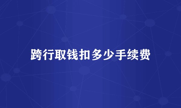 跨行取钱扣多少手续费