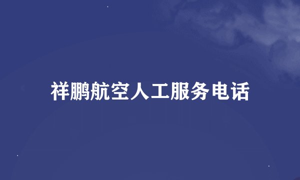 祥鹏航空人工服务电话
