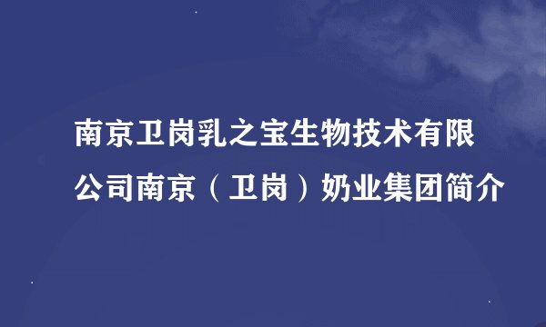 南京卫岗乳之宝生物技术有限公司南京（卫岗）奶业集团简介