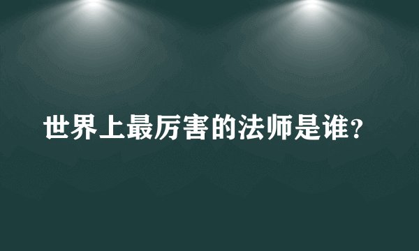 世界上最厉害的法师是谁？