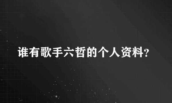 谁有歌手六哲的个人资料？