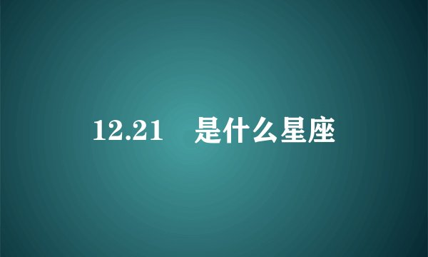 12.21 是什么星座