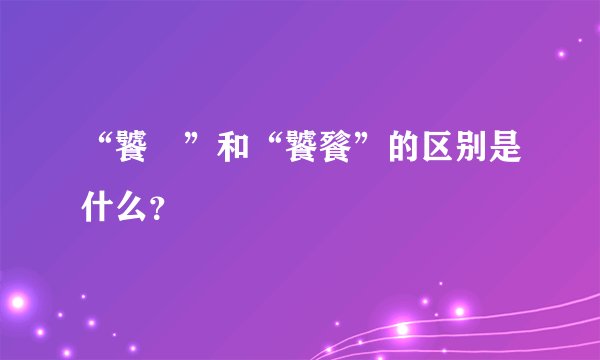 “饕鬄”和“饕餮”的区别是什么？