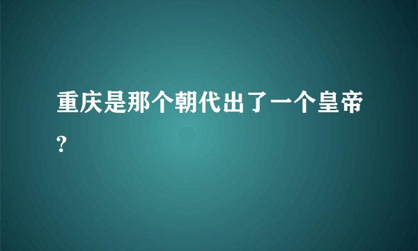 重庆是那个朝代出了一个皇帝?