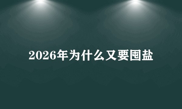 2026年为什么又要囤盐