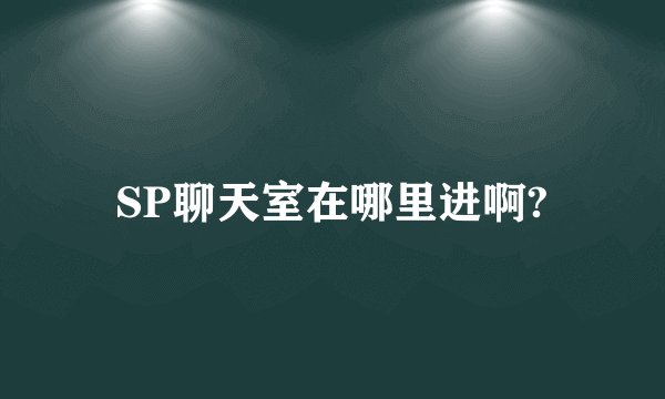 SP聊天室在哪里进啊?