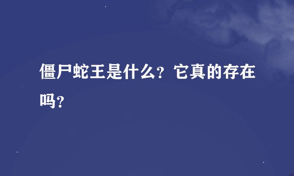 僵尸蛇王是什么？它真的存在吗？