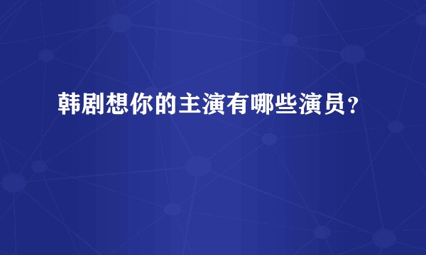 韩剧想你的主演有哪些演员？