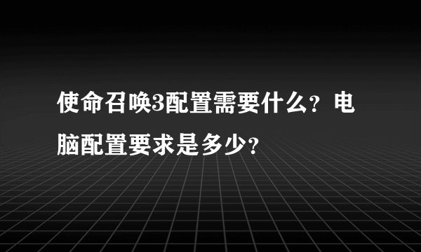 使命召唤3配置需要什么？电脑配置要求是多少？