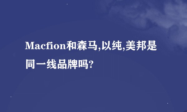 Macfion和森马,以纯,美邦是同一线品牌吗?