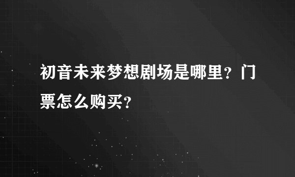 初音未来梦想剧场是哪里？门票怎么购买？