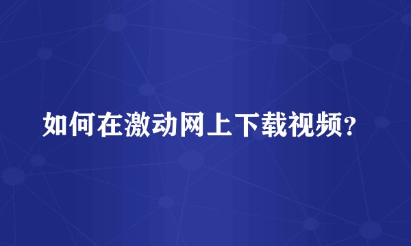 如何在激动网上下载视频？