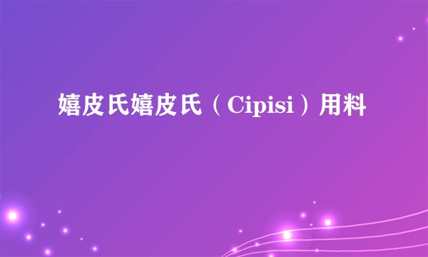 嬉皮氏嬉皮氏（Cipisi）用料