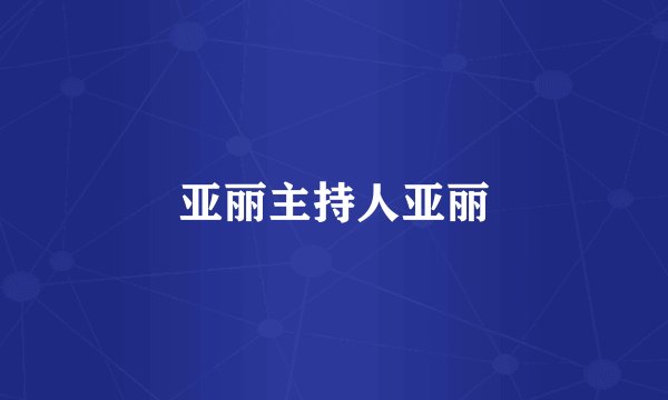 亚丽主持人亚丽