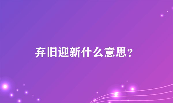 弃旧迎新什么意思？